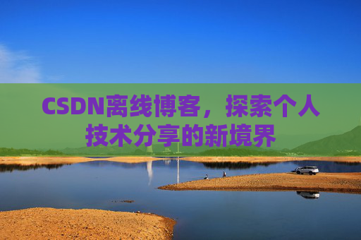 CSDN离线博客，探索个人技术分享的新境界
