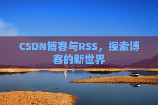 CSDN博客与RSS，探索博客的新世界