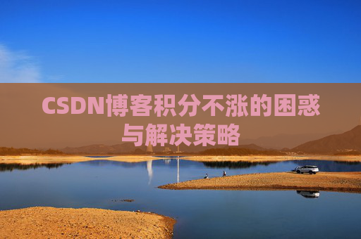 CSDN博客积分不涨的困惑与解决策略
