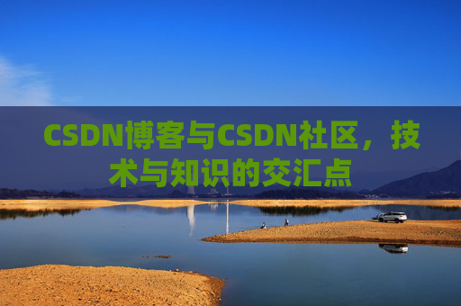 CSDN博客与CSDN社区，技术与知识的交汇点