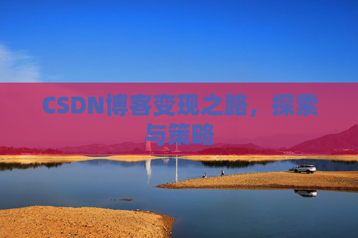 CSDN博客变现之路,探索与策略