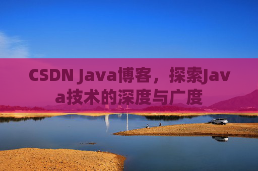 CSDN Java博客，探索Java技术的深度与广度