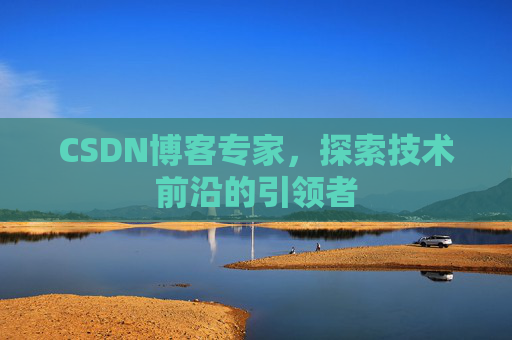 CSDN博客专家，探索技术前沿的引领者